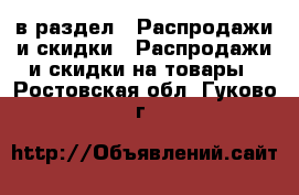 в раздел : Распродажи и скидки » Распродажи и скидки на товары . Ростовская обл.,Гуково г.